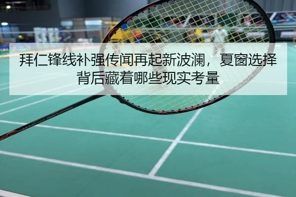 拜仁锋线补强传闻再起新波澜，夏窗选择背后藏着哪些现实考量（dbbuyu）